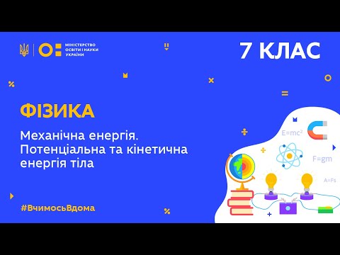 7 клас. Фізика. Механічна енергія. Потенціальна і кінетична енергія тіла (Тиж.7:ВТ)