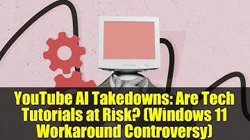 YouTube AI Takedowns: Are Tech Tutorials at Risk? (Windows 11 Workaround Controversy)