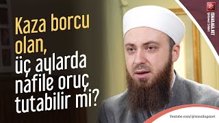 Kaza Borcu Olan, Üç Aylarda Nafile Oruç Tutabilir Mi? - Abdülmecid Altaş Hoca Efendi