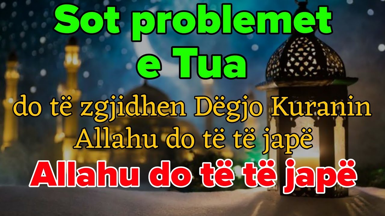 Sot problemet e tua do të zgjidhenDëgjo KuraninAllahu do të të japë atë që dëshiron
