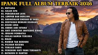 IPANK FULL ALBUM 2026 | MUTIARA - SALAH APA - LUMPUR DAN BERLIAN - TERLALU SADIS | LAGU TERBAIK