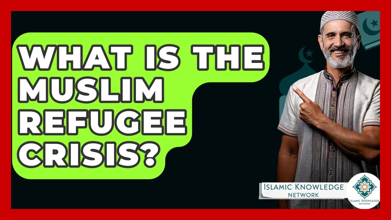 What Is The Muslim Refugee Crisis? - Islamic Knowledge Network