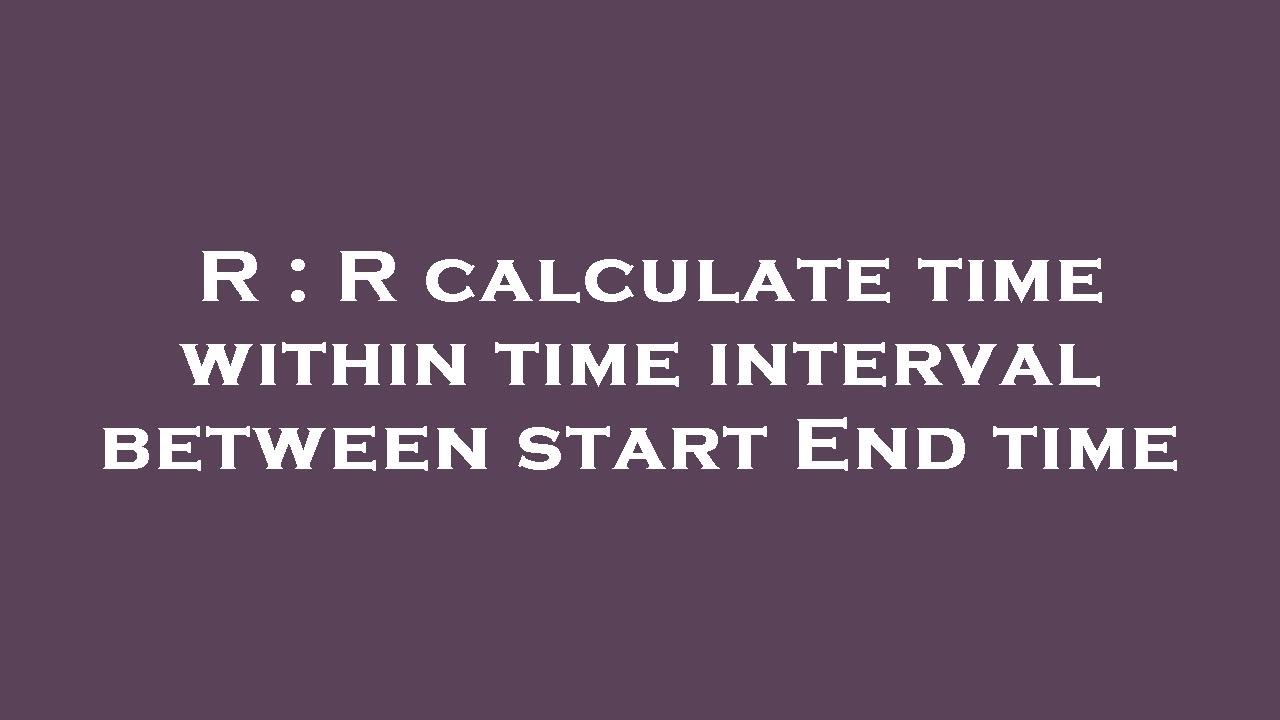 R : R calculate time within time interval between start End time - YouTube