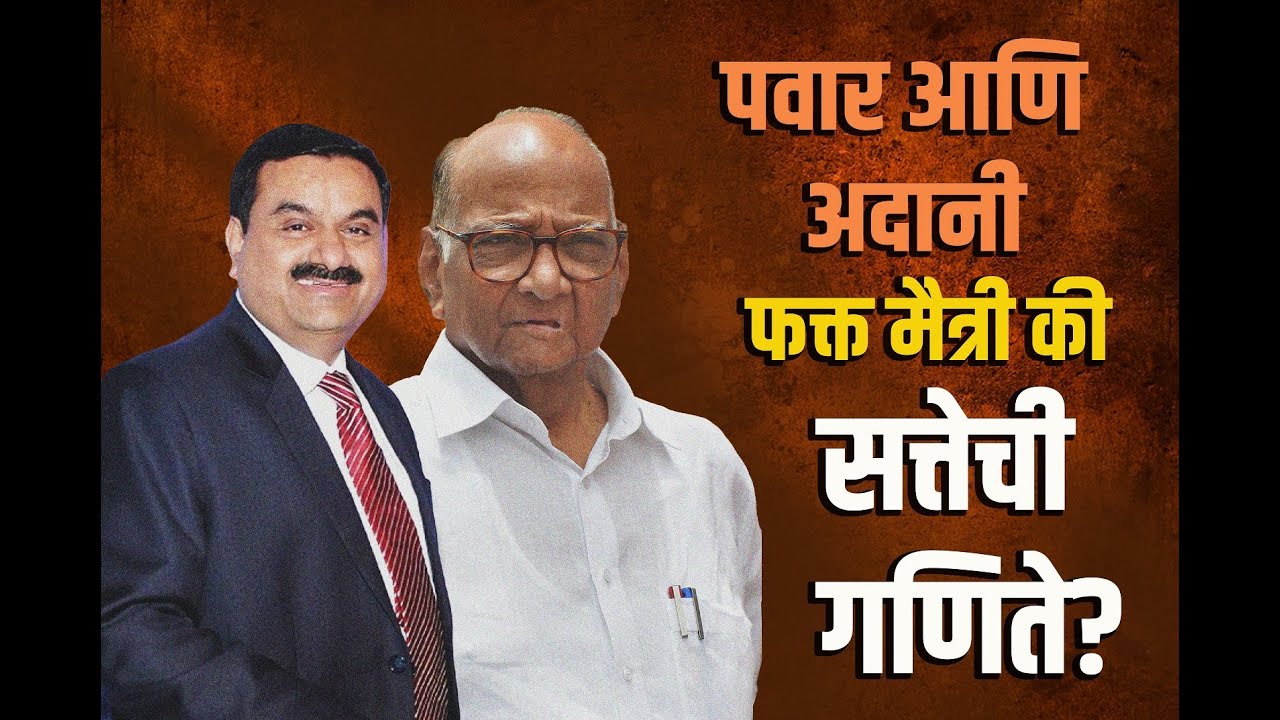 शरद पवार आणि गौतम अदानी फक्त मैत्री की सत्तेची गणिते? 