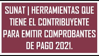 SUNAT | HERRAMIENTAS QUE TIENE EL CONTRIBUYENTE PARA EMITIR COMPROBANTES DE PAGO 2021.