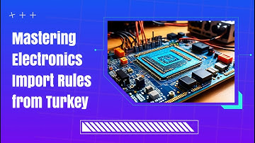 Mastering Electronics Import Rules from Turkey