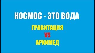 КОСМОС - ЭТО ВОДА.  АРХИМЕД vs ГРАВИТАЦИЯ