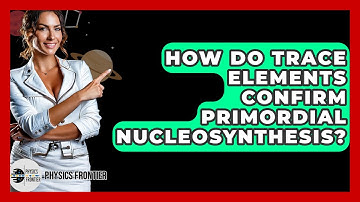 How Do Trace Elements Confirm Primordial Nucleosynthesis? - Physics Frontier