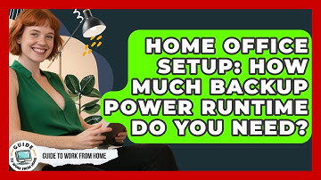 Home Office Setup: How Much Backup Power Runtime Do You Need? - Guide To Work From Home
