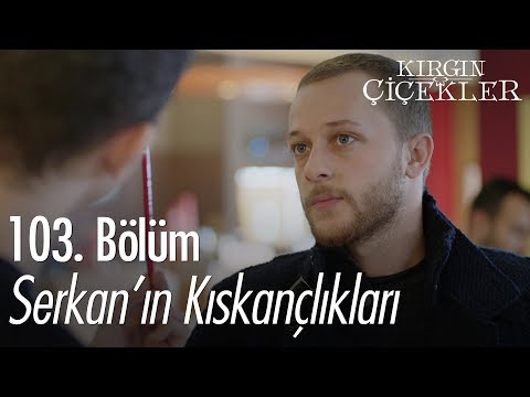 Serkan ın Kıskançlıkları Kırgın Çiçekler 103 Bölüm