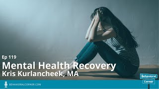 Mental Health Recovery | Kris Kurlancheek, MA | The Behavioral Corner Podcast Ep 119