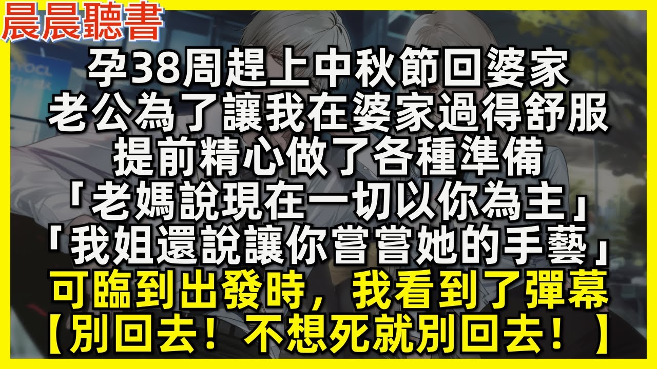 孕38周趕上中秋節回婆家，老公為了讓我在婆家過得舒服，提前精心做了各種準備「老媽說現在一切以你為主」「我姐還說讓你嘗嘗她的手藝」可臨到出發時，我看到了彈幕【別回去！不想死就別回去！】