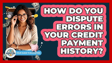 How Do You Dispute Errors In Your Credit Payment History? - Your Guide to Budgeting