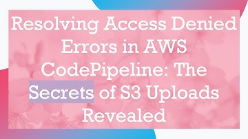 Resolving Access Denied Errors in AWS CodePipeline: The Secrets of S3 Uploads Revealed