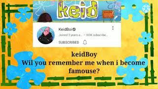 keidboy will you remember me when I become famouse