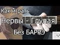 Нервы - Глупая простая песня Без Баррэ (Видео урок) Как играть на гитаре. Разбор