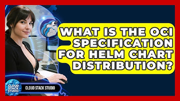 What Is The OCI Specification For Helm Chart Distribution? - Cloud Stack Studio