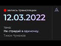 Субботняя трансляция - 12 марта 2022 - "Не страдай в одиночку" - Тихон Чумаков