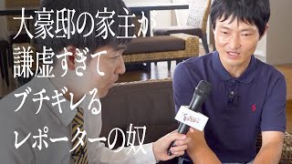 大豪邸の家主が謙虚すぎてブチギレるレポーターの奴