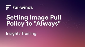 Fairwinds Insights Training: Setting Image Pull Policy to "Always"  (Kubernetes Configurations)