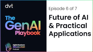 The GenAI Playbook Ep 06 - Future of AI and Practical Applications | DVT Insights