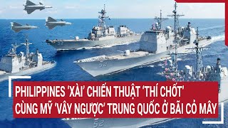 Tin quốc tế: Philippines xài chiến thuật “thí chốt”, cùng Mỹ “vây ngược” Trung Quốc ở bãi Cỏ Mây