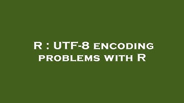 R : UTF-8 encoding problems with R