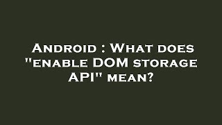 Android : What does enable DOM storage API mean