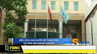 FBNC - ĐẾN 2020 : NHÀ NƯỚC SẼ THOÁI VỐN TẠI HƠN 400 DOANH NGHIỆP