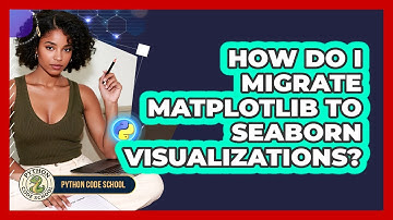 How Do I Migrate Matplotlib To Seaborn Visualizations? - Python Code School