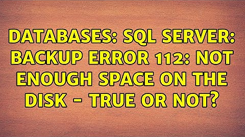 Databases: SQL Server: backup error 112: not enough space on the disk - true or not?