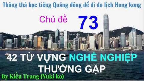 Thông thả học tiếng Quảng Đông 73 : 42 từ vựng nghề nghiệp,  cô giáo, ý tá, tài xế, bác sĩ...