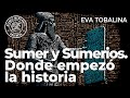 Sumer y Sumerios. Donde empezó la historia | Eva Tobalina