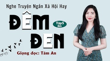 Truyện ngắn đời thực hay: Đêm Đen Tập 5 (Hết) - Giọng đọc Tâm An cả xóm đều khen hay