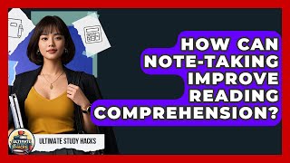 How Can Note-taking Improve Reading Comprehension - Ultimate Study Hacks