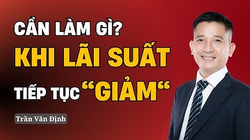 Bạn cần làm gì khi Lãi Suất Ngân Hàng tiếp tục GIẢM | Trần Văn Định