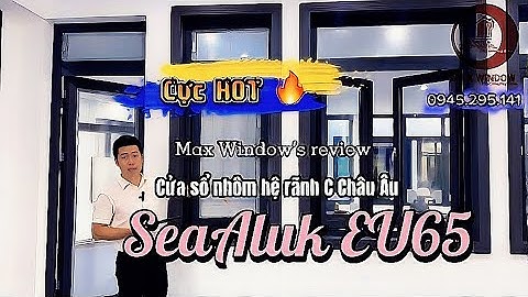 Cửa nhôm rãnh C Châu ÂU SeaAluk EU65 - Review từ nhà sản xuất chuyên nghiệp Max Window