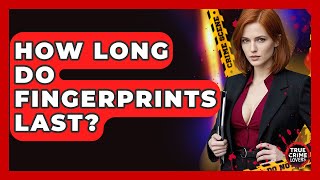 How Long Do Fingerprints Last? - True Crime Lovers