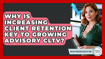 Why Is Increasing Client Retention Key To Growing Advisory CLTV? - Wealth Advisor Success Hub
