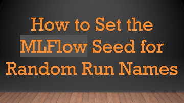 How to Set the MLFlow Seed for Random Run Names