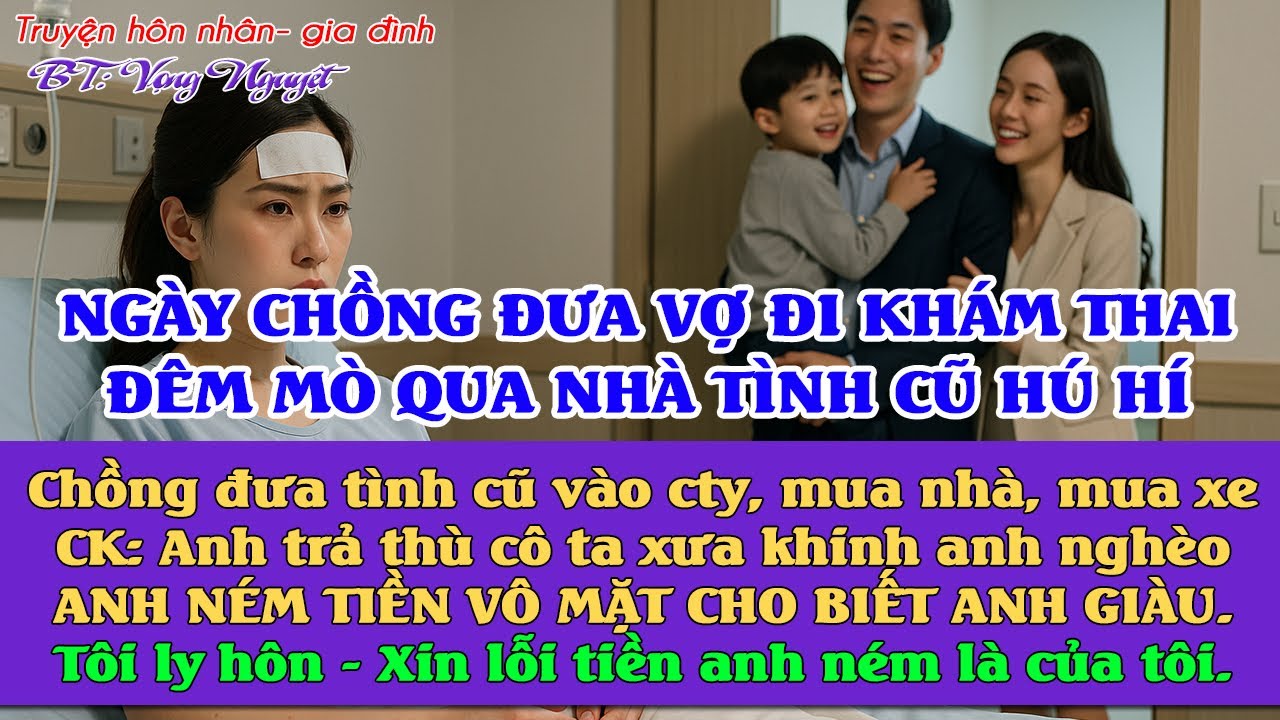 Ngày chồng đưa vợ khám thai. Tối lén sang nhà bồ cũ chăm con cho ả: Anh ném tiền cho ả biết anh giàu