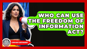 Who Can Use The Freedom Of Information Act? - Learn About Libertarianism