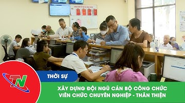 Xây dựng đội ngũ cán bộ công chức, viên chức chuyên nghiệp – thân thiện