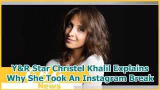 Y&R Star Christel Khalil Explains Why She Took An Instagram Break
