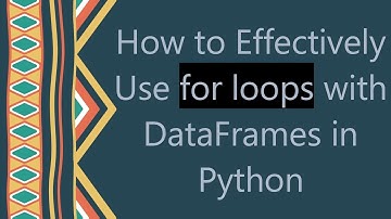 How to Effectively Use for loops with DataFrames in Python
