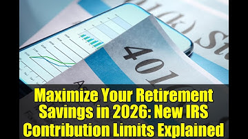 Maximize Your Retirement Savings in 2026: New IRS Contribution Limits Explained
