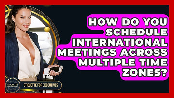 How Do You Schedule International Meetings Across Multiple Time Zones? - Etiquette for Executives