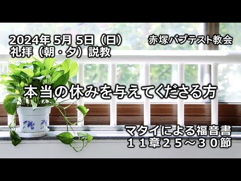 「本当の休みを与えてくださる方」マタイによる福音書11章25～30節　2024/ 5/ 5 SUN. 赤塚教会礼拝説教