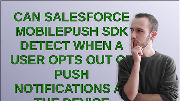 Salesforce: Can Salesforce MobilePush SDK detect when a user opts out of push notifications at th...