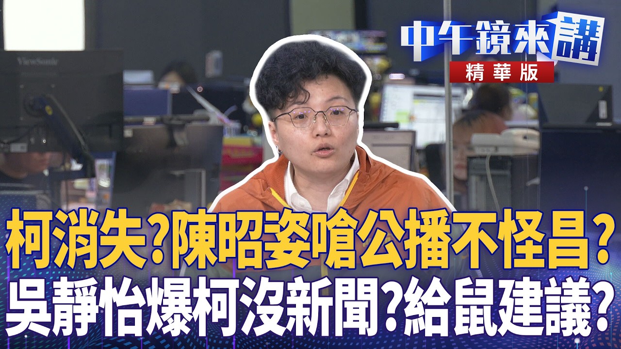 柯消失？陳昭姿嗆公播不怪昌？　吳靜怡爆柯沒新聞？給鼠建議？｜尚毅夫 吳靜怡 林俊宏 姚惠珍｜潘照文｜【#中午鏡來講】20260512